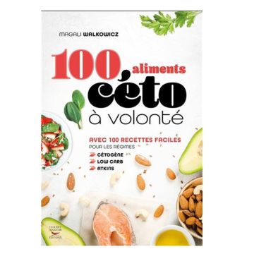 100 aliments céto à volonté : avec 100 recettes faciles pour les régimes cétogène, low carb, atkins