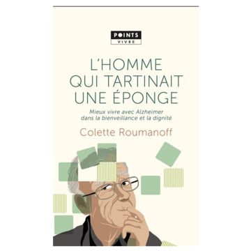 L'Homme qui tartinait une éponge : mieux vivre avec Alzheimer dans la bienveillance et la dignité