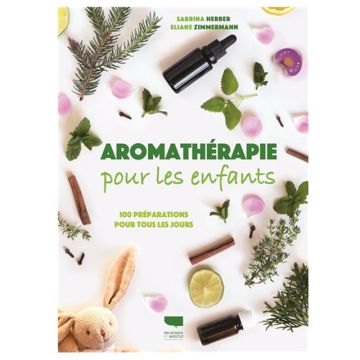 Aromathérapie pour les enfants : 100 préparations pour tous les jours