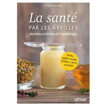 La Santé par les abeilles : bienfaits et limites de l'apithérapie : miels, gelée royale, pollens, venin, propolis