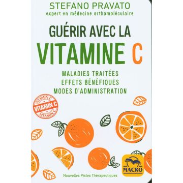 Guérir avec la vitamine C N.E. : Maladies traitées - Effets bénéfiques - Modes D'administration
